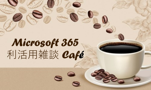 第11回「Microsoft 365 利活用雑談 Café」イベントレポート