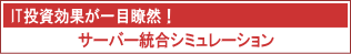 IT投資効果が一目瞭然！「サーバー統合シミュレーション」
