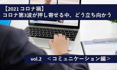 【2021 コロナ禍】 ~コロナ第3波が押し寄せる中、どう立ち向かう~vol.2<コミュニケーション編>