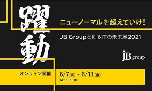 【イベントレポート】JB Groupと創るITの未来展 2021-躍動 ニューノーマルを超えていけ!開催