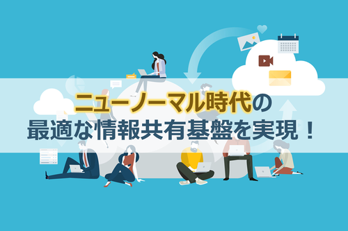 ニューノーマル時代の最適な情報共有基盤を実現!