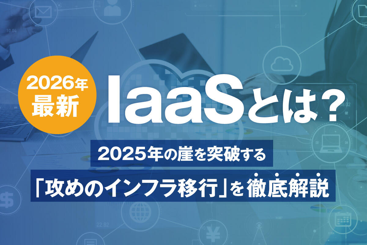 IaaSとは？意味・メリットから失敗しない選び方、PaaS・SaaSの違いまで徹底解説