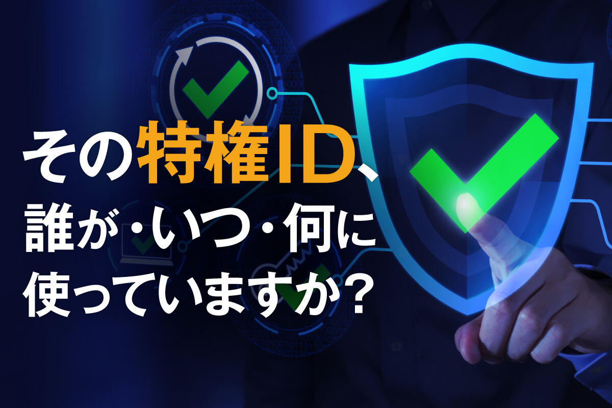 特権ID管理とは？リスクや安全に運用するためのポイントを解説