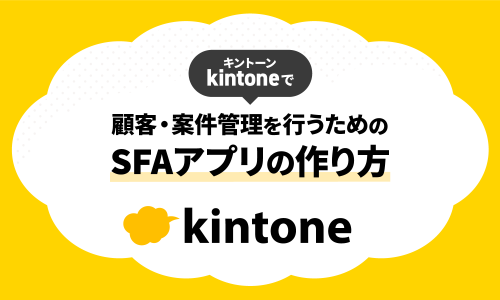 kintone(キントーン) で顧客管理や案件管理を行うためのSFAアプリの構成や作り方