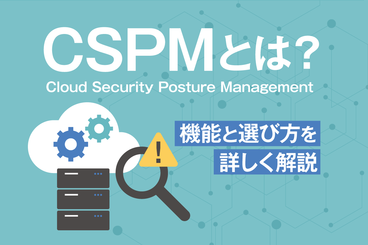 CSPM（クラウドセキュリティ態勢管理）とは？機能と選び方を詳しく解説