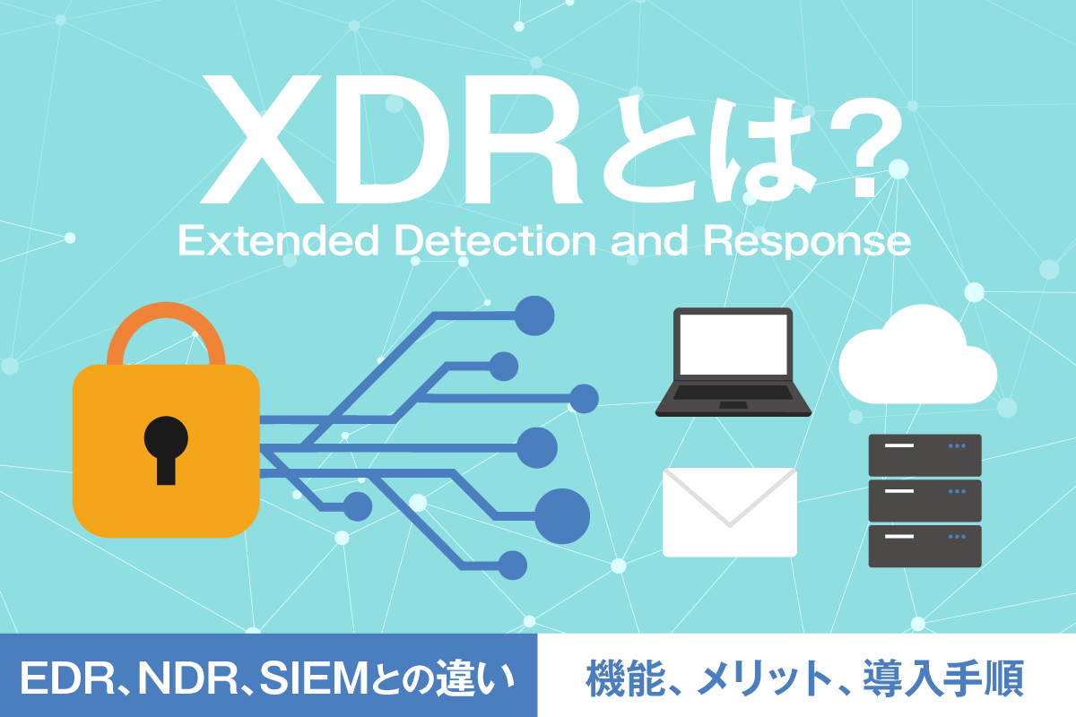 XDRとは?メリットや導入ステップ、効果的に利用するポイントを解説