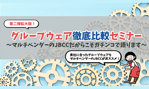 グループウェア徹底比較セミナー～マルチベンダーのＪＢＣＣだからこそガチンコで語ります～