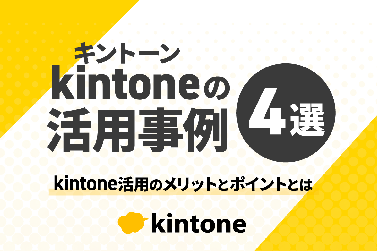 kintoneの活用事例4選|kintone活用のメリットとポイントとは