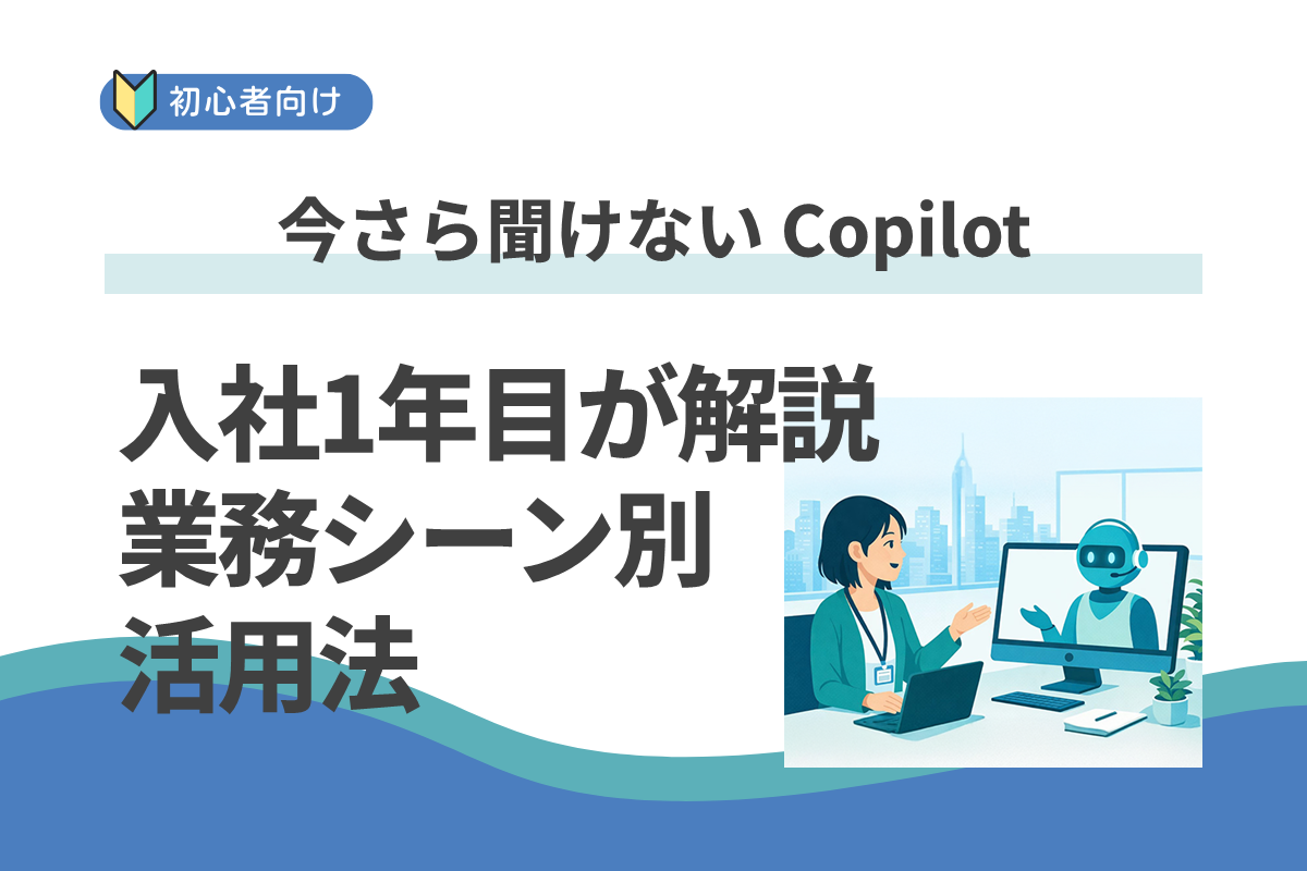 【入社1年目が解説】今さら聞けない Copilot 活用術！1日5分の積み重ねが、大きな価値になる。