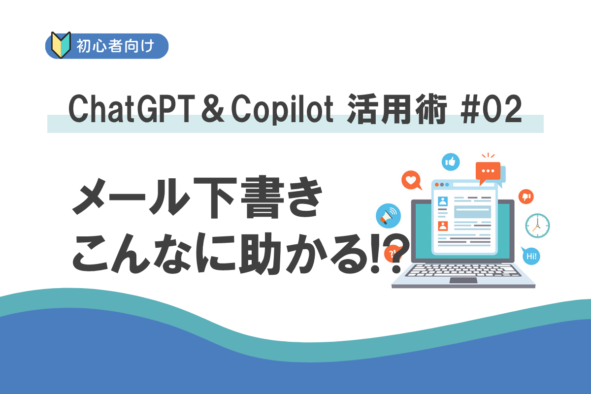 「メールの下書きを作ってくれる?」が、こんなに助かるなんて!:ChatGPT&Copilot 活用術 #02