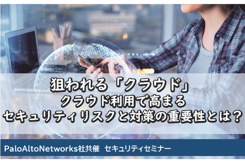 【見逃し配信】狙われる「クラウド」 クラウド利用で高まるセキュリティリスクと対策の重要性とは?