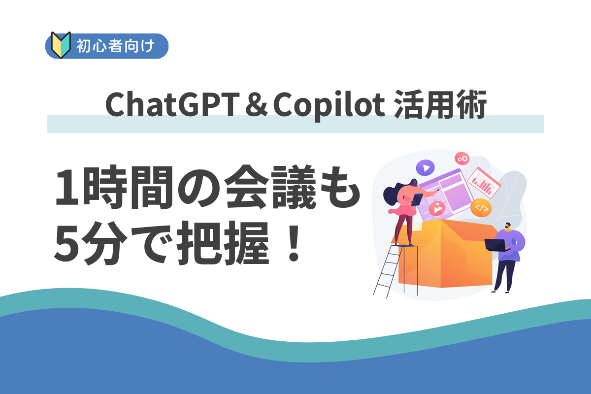 1時間の会議も5分で把握!:ChatGPT&Copilot 活用術
