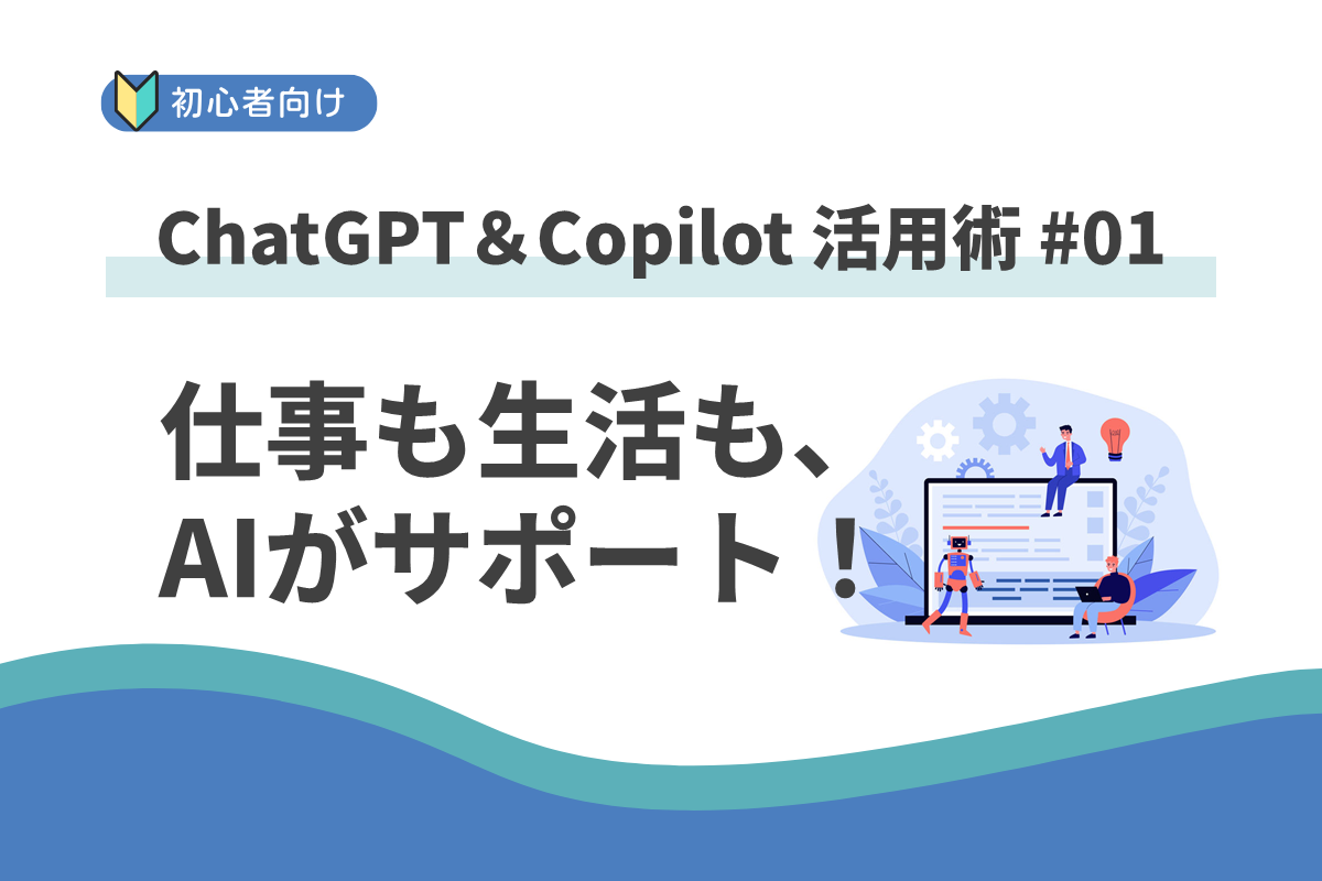 仕事も生活も、AIがサポート!はじめての ChatGPT&Copilot 活用術 #1