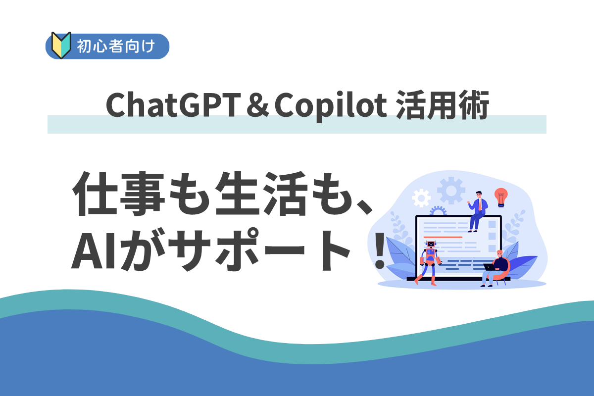 仕事も生活も、AIがサポート！はじめての ChatGPT＆Copilot 活用術 #1