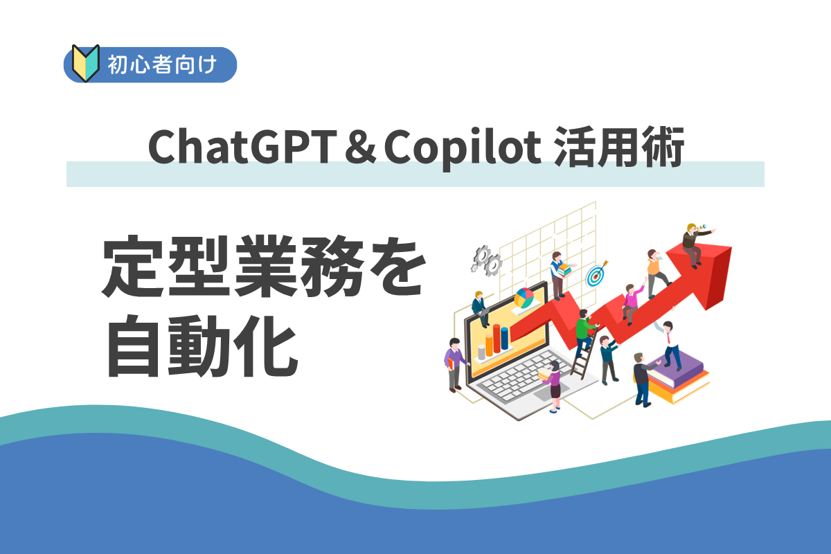 定型業務を自動化するには何から始めればいい?:ChatGPT&Copilot 活用術