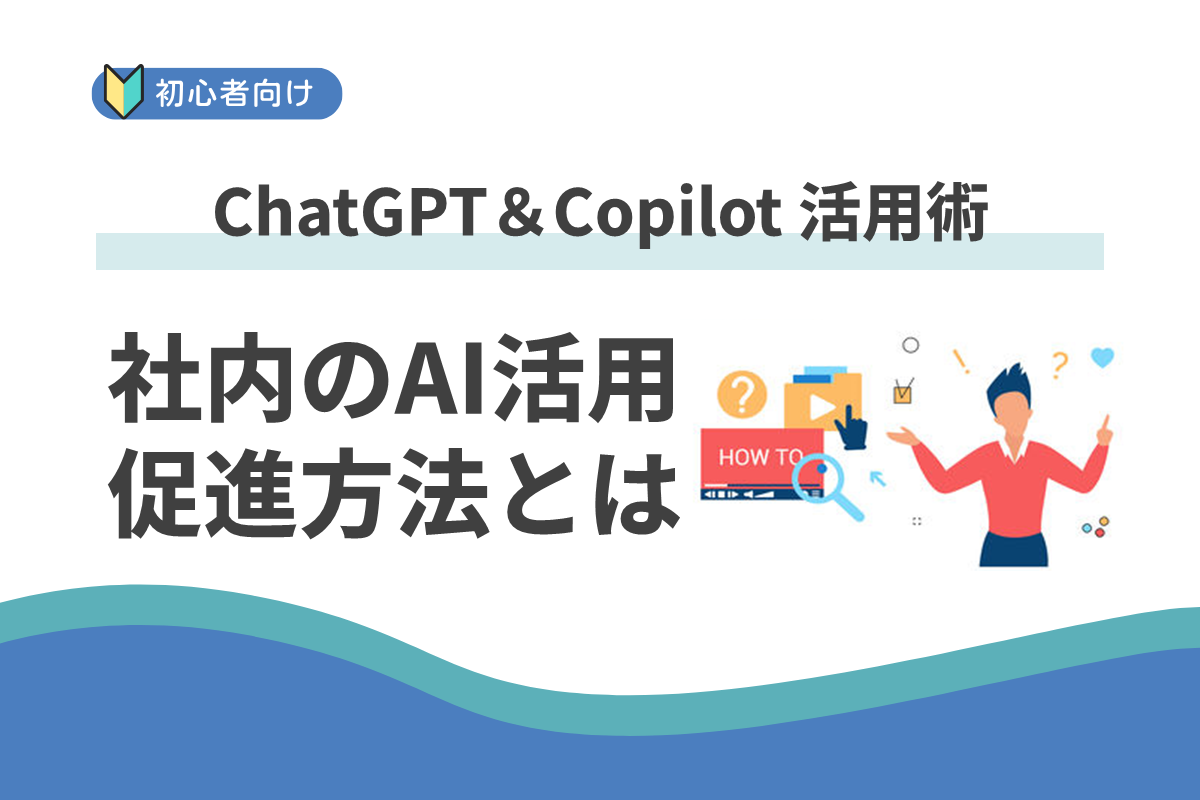 社内でAI活用を広める方法と実感した効果とは：ChatGPT＆Copilot 活用術