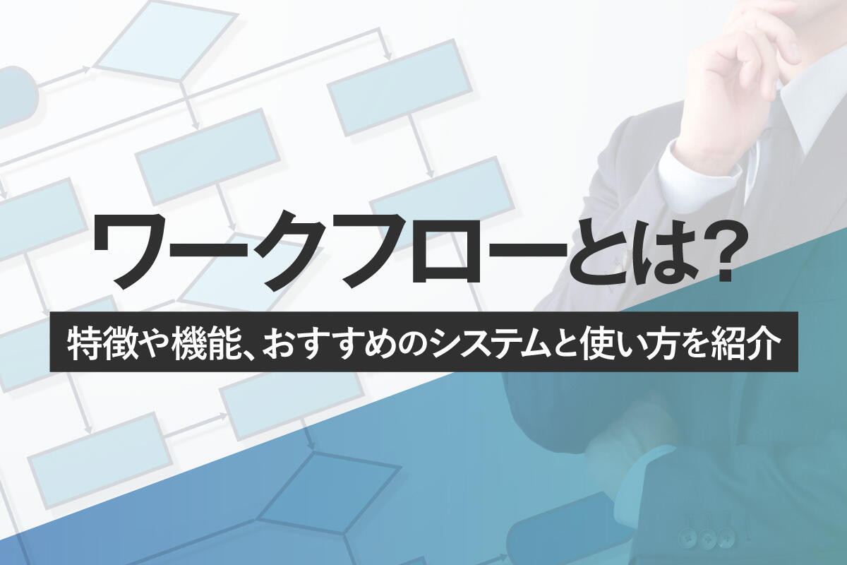 ワークフローとは?特徴や機能、おすすめのシステムと使い方を紹介