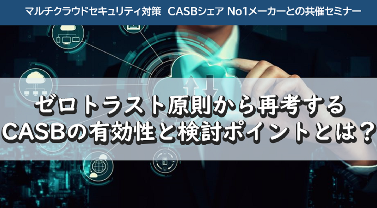 ゼロトラスト原則から再考する CASBの有効性と検討ポイントとは?