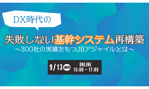 DX時代の失敗しない基幹システム再構築~300社の実績をもつJBアジャイルとは~