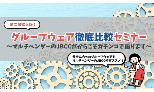 グループウェア徹底比較セミナー～マルチベンダーのＪＢＣＣだからこそガチンコで語ります～