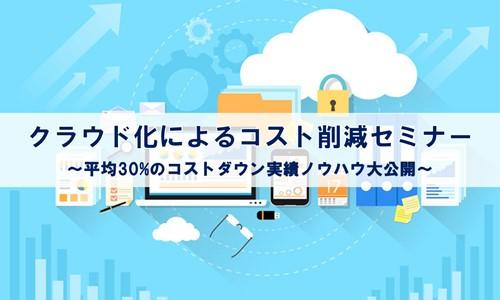 クラウド化によるコスト削減セミナー~平均30%のコストダウン実績ノウハウ大公開~