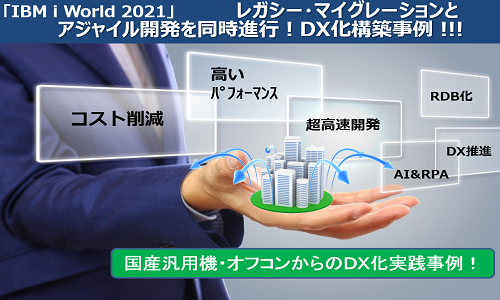 「IBM i World 2021」レガシー・マイグレーションからアジャイル開発へ!DX化同時進行事例のご紹介セミナー