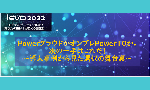 PowerクラウドかオンプレPower10か。次の一手はこれだ!~導入事例から見た選択の舞台裏~