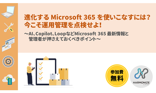 進化する Microsoft 365 を使いこなすには?今こそ運用管理を点検せよ! ~AI、Copilot、LoopなどMicrosoft 365 最新情報と管理者が押さえておくべきポイント~