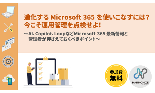 進化する Microsoft 365 を使いこなすには？今こそ運用管理を点検せよ！ ～AI、Copilot、LoopなどMicrosoft 365 最新情報と管理者が押さえておくべきポイント～