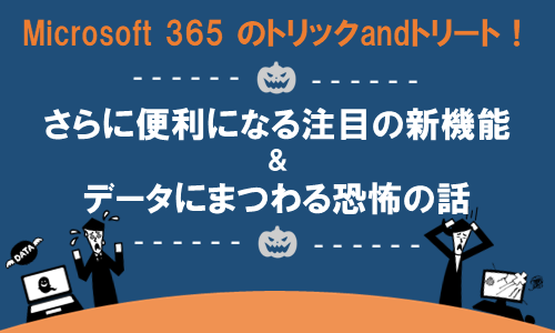 Microsoft 365 のトリックandトリート!さらに便利になる注目の新機能&データにまつわる恐怖の話