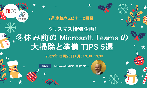 【2週連続ウェビナー2回目】クリスマス特別企画!冬休み前の Microsoft Teams の大掃除と準備 TIPS 5選