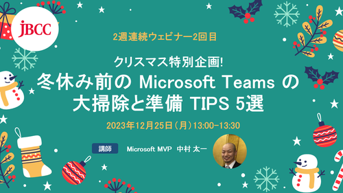 【2週連続ウェビナー2回目】クリスマス特別企画!冬休み前の Microsoft Teams の大掃除と準備 TIPS 5選