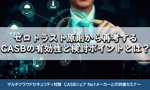 ゼロトラスト原則から再考する CASBの有効性と検討ポイントとは?