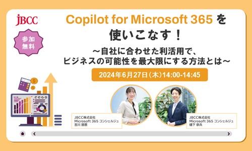 Copilot for Microsoft 365 を使いこなす！ ～自社に合わせた利活用で、ビジネスの可能性を最大限にする方法とは～