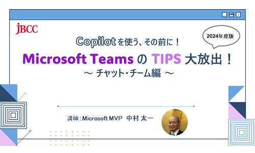 Copilot を使う、その前に! Microsoft Teams の TIPS 大放出!2024年版 ~ チャット・チーム編 ~