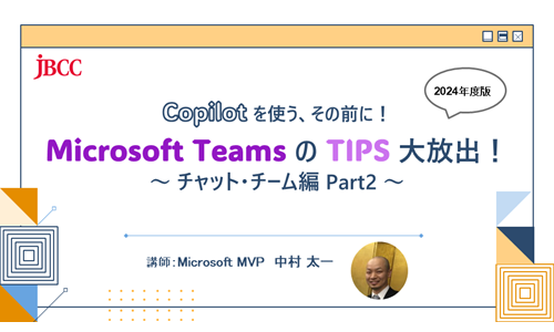 Copilot を使う、その前に! Microsoft Teams の TIPS 大放出!2024年版 ~ チャット・チーム編 Part2~
