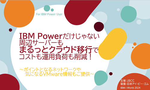 IBM Powerだけじゃない 周辺サーバーもまるっとクラウド移行でコストも運用負荷も削減!~ポイントとなるネットワークや気になるVMware情報もご提供~