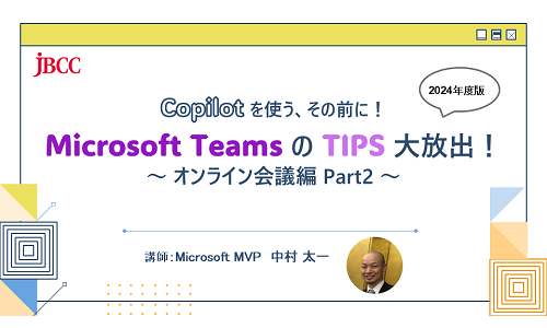 Copilot を使う、その前に！Microsoft Teams の TIPS 大放出！2024年版 ～ オンライン会議編 Part2～