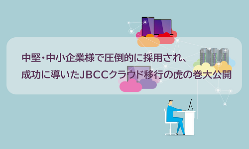 中堅・中小企業様で圧倒的に採用され、成功に導いたＪＢＣＣクラウド移行の虎の巻大公開