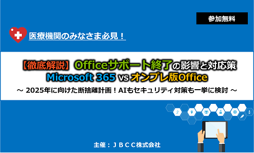 <医療機関向けセミナー>【徹底解説】Office サポート終了の影響と対応策 Microsoft 365 VS オンプレ版 Office ～ 2025年に向けた断捨離計画！AIもセキュリティ対策も一挙に検討 ～