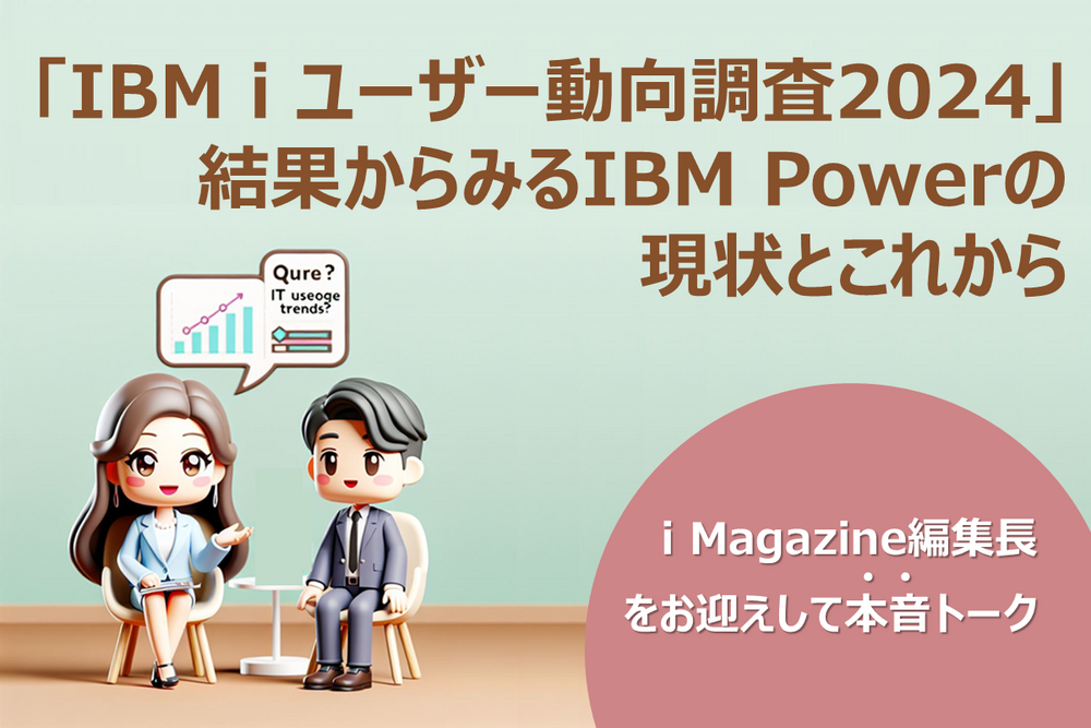 「IBM i ユーザー動向調査2024」結果からみる IBM Powerの現状とこれから~i Magazine編集長をお迎えして JBCC IBM Power担当者との本音トーク~