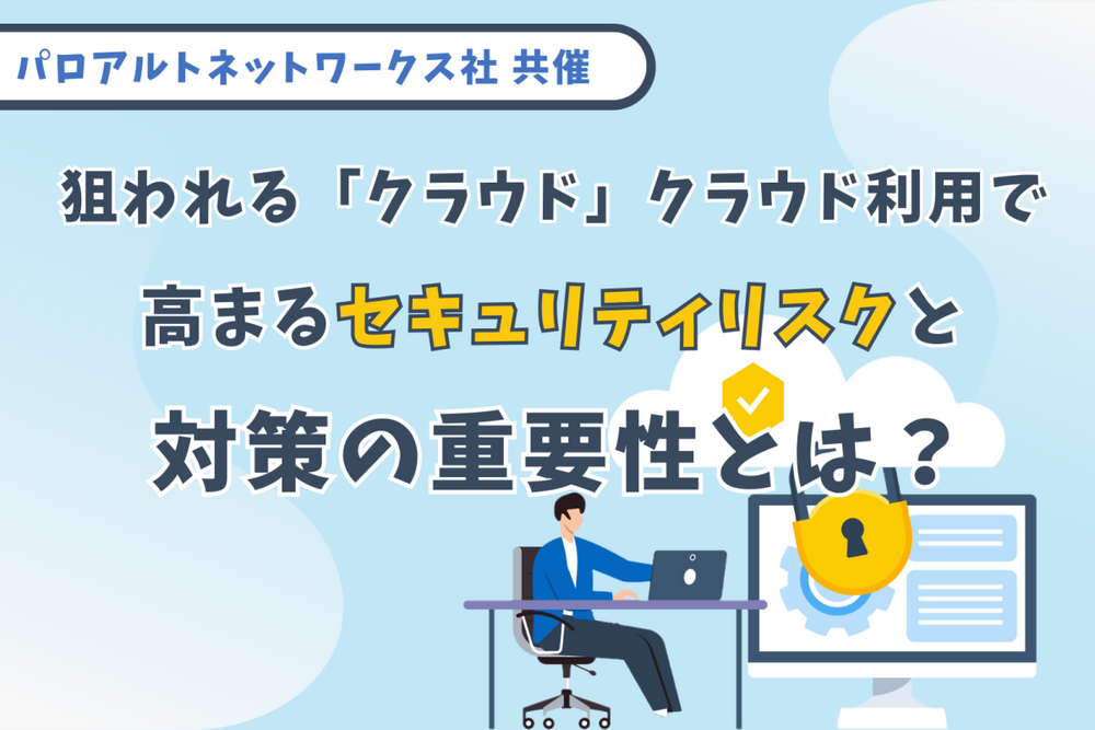 狙われる「クラウド」 クラウド利用で高まるセキュリティリスクと対策の重要性とは?