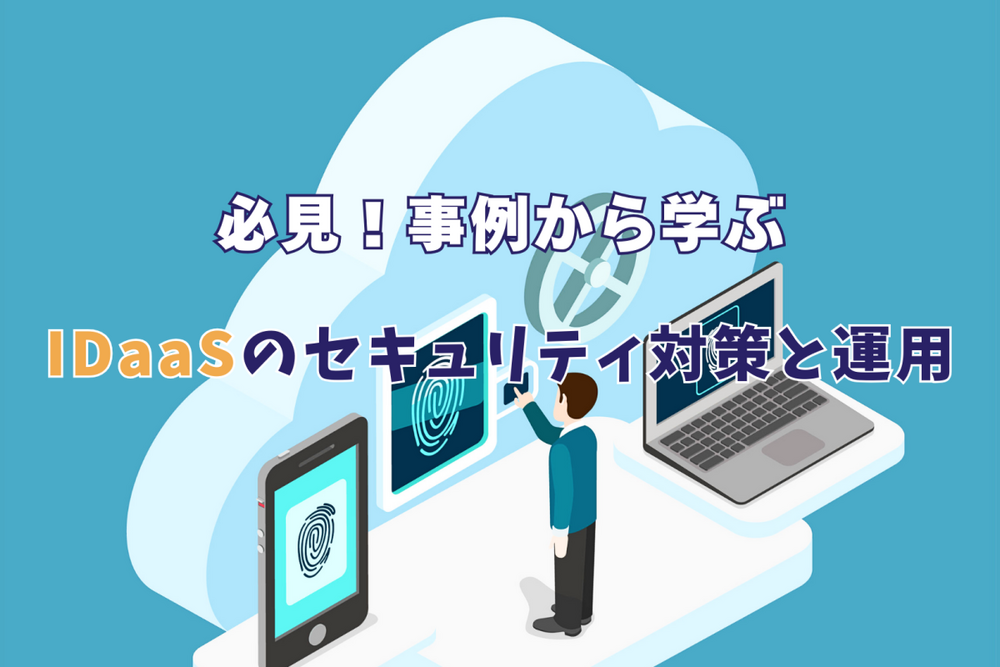 必見！事例から学ぶIDaaSのセキュリティ対策と運用
