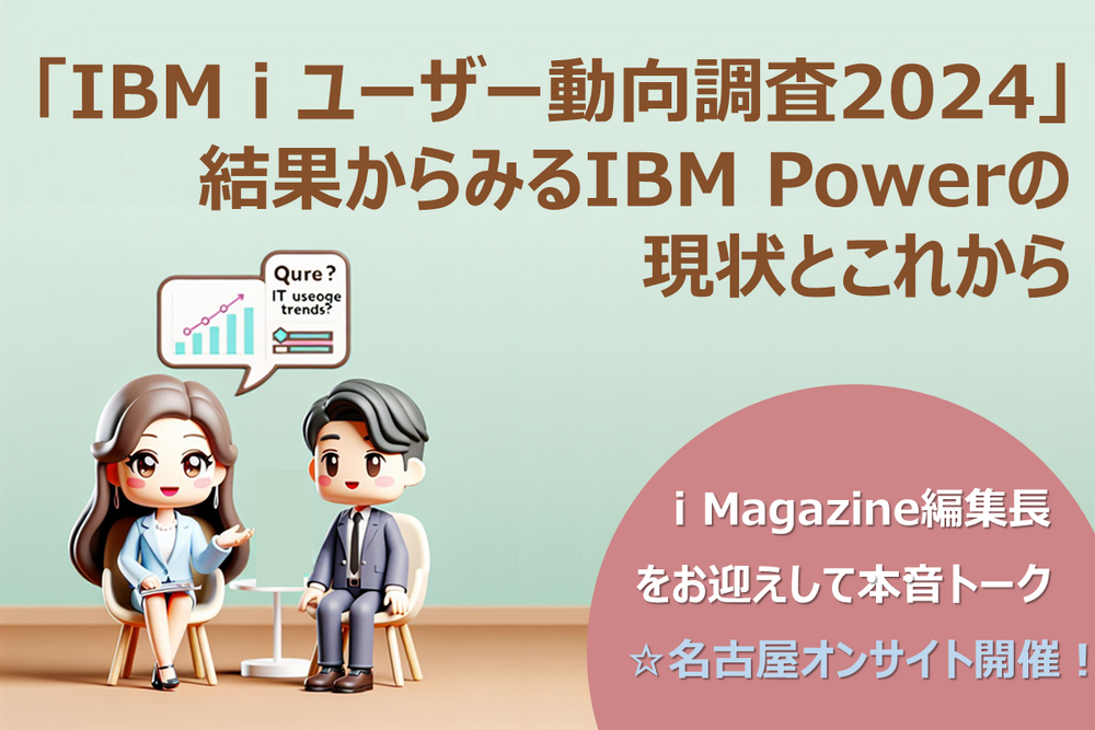「IBM i ユーザー動向調査２０２４」結果からみる IBM Powerの現状とこれから～i Magazine編集長をお迎えして ＪＢＣＣ IBM Power担当者との本音トーク～