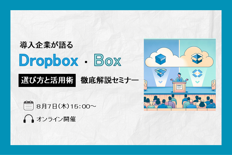 導入企業が語る!Dropbox・Boxの選び方と活用術 徹底解説セミナー