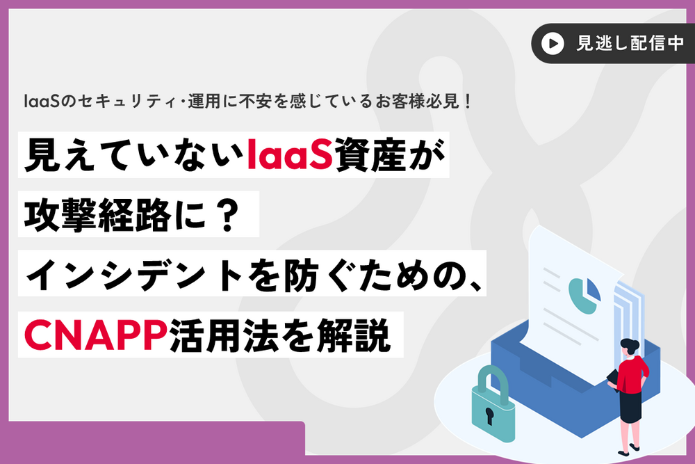 見えていないIaaS資産が攻撃経路に？インシデントを防ぐための、CNAPP活用法を解説