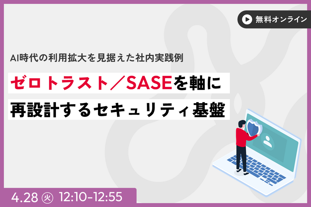 ゼロトラスト／SASEを軸に再設計するセキュリティ基盤～AI時代の利用拡大を見据えた社内実践例～