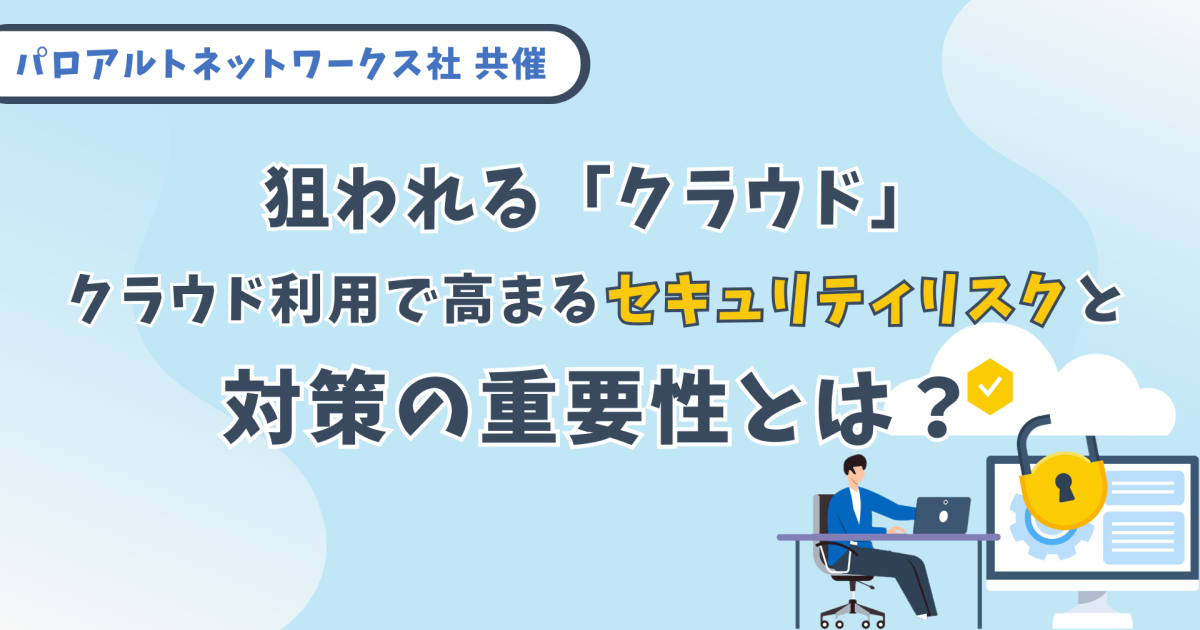 【見逃し配信】狙われる「クラウド」 クラウド利用で高まるセキュリティリスクと対策の重要性とは?