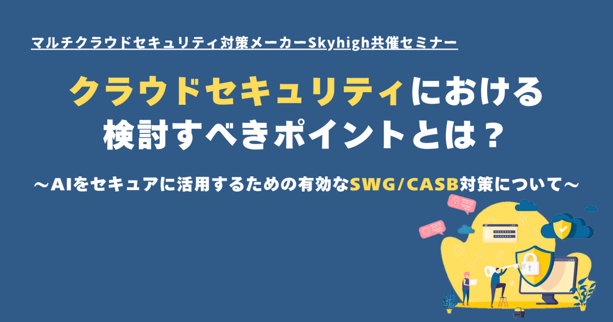 クラウドセキュリティにおける検討すべきポイントとは？～AIをセキュアに活用するための有効なSWG/CASB対策について～