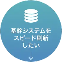 基幹システムをスピード刷新したい